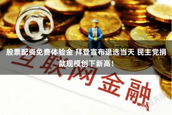 股票配资免费体验金 拜登宣布退选当天 民主党捐款规模创下新高！