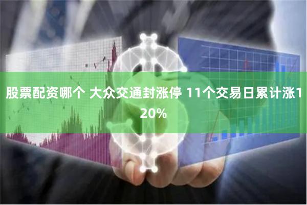 股票配资哪个 大众交通封涨停 11个交易日累计涨120%