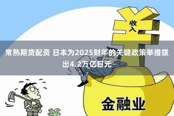 常熟期货配资 日本为2025财年的关键政策举措拨出4.2万亿日元