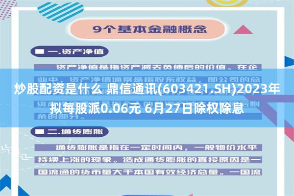 炒股配资是什么 鼎信通讯(603421.SH)2023年拟每股派0.06元 6月27日除权除息