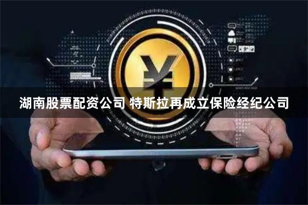 湖南股票配资公司 特斯拉再成立保险经纪公司