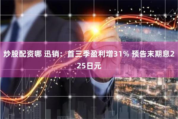 炒股配资哪 迅销：首三季盈利增31% 预告末期息225日元