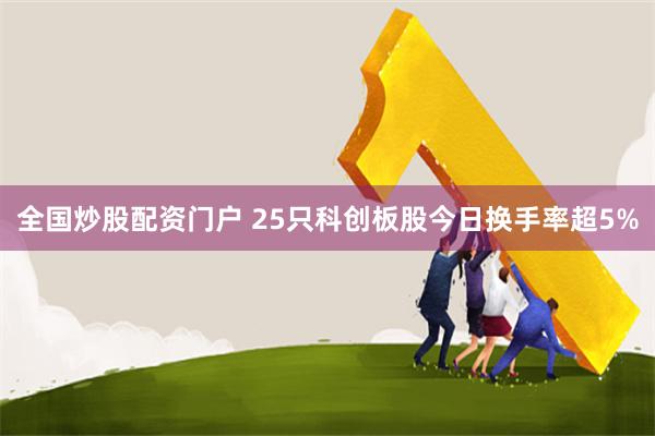 全国炒股配资门户 25只科创板股今日换手率超5%