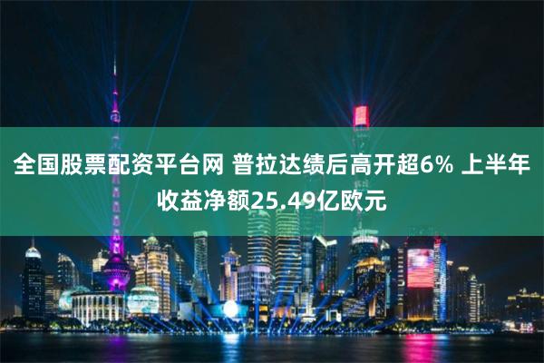 全国股票配资平台网 普拉达绩后高开超6% 上半年收益净额25.49亿欧元