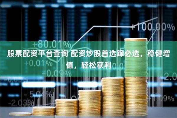 股票配资平台查询 配资炒股首选蹿必选，稳健增值，轻松获利