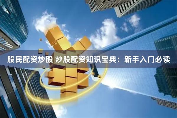 股民配资炒股 炒股配资知识宝典：新手入门必读