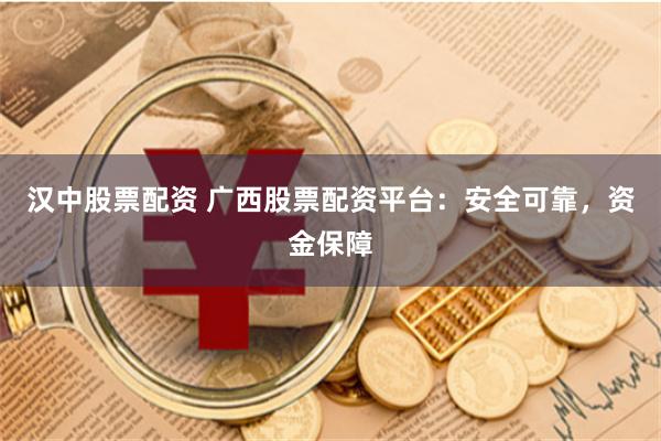 汉中股票配资 广西股票配资平台：安全可靠，资金保障