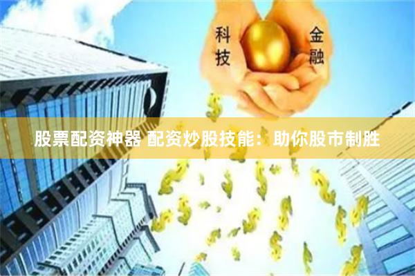 股票配资神器 配资炒股技能：助你股市制胜