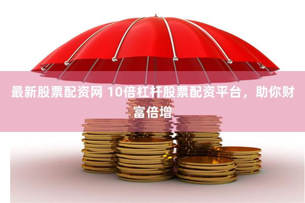 最新股票配资网 10倍杠杆股票配资平台，助你财富倍增