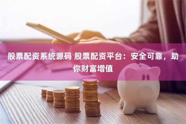股票配资系统源码 股票配资平台：安全可靠，助你财富增值