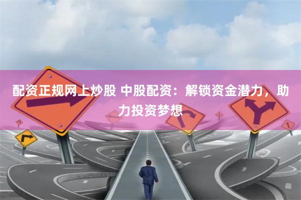 配资正规网上炒股 中股配资：解锁资金潜力，助力投资梦想