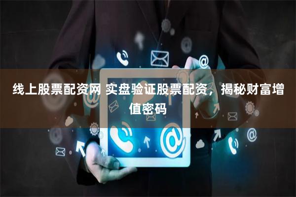 线上股票配资网 实盘验证股票配资，揭秘财富增值密码
