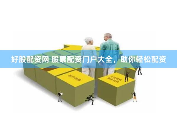好股配资网 股票配资门户大全，助你轻松配资