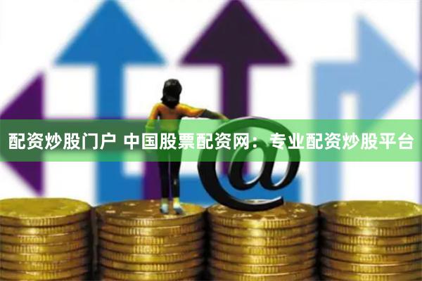 配资炒股门户 中国股票配资网：专业配资炒股平台