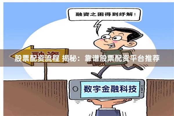 股票配资流程 揭秘：靠谱股票配资平台推荐