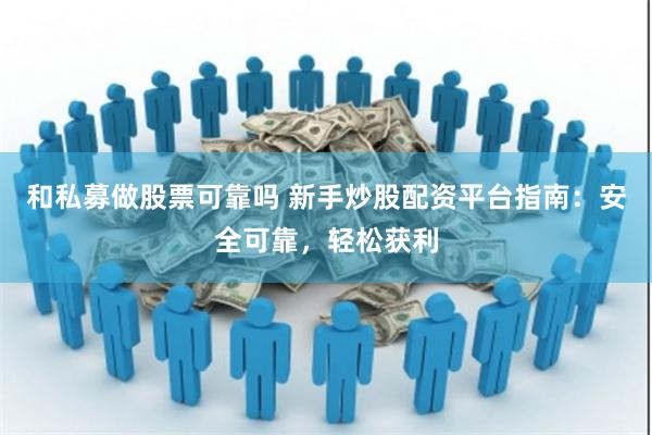 和私募做股票可靠吗 新手炒股配资平台指南：安全可靠，轻松获利