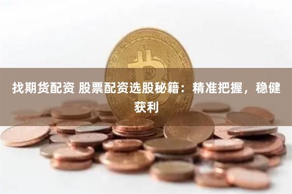 找期货配资 股票配资选股秘籍：精准把握，稳健获利