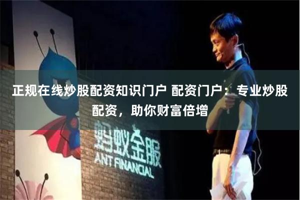 正规在线炒股配资知识门户 配资门户：专业炒股配资，助你财富倍增