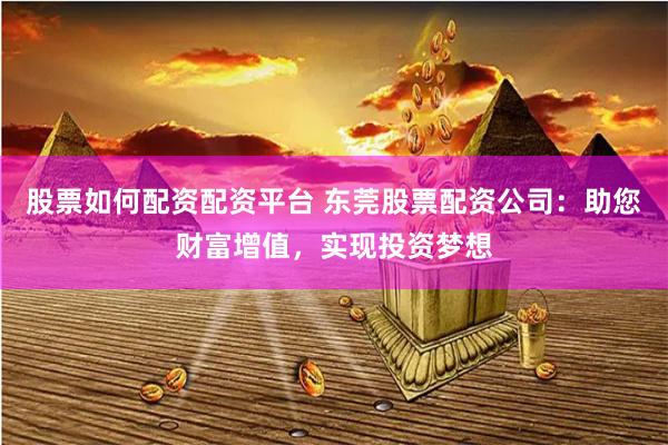 股票如何配资配资平台 东莞股票配资公司：助您财富增值，实现投资梦想