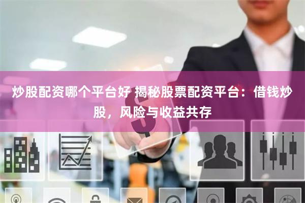 炒股配资哪个平台好 揭秘股票配资平台：借钱炒股，风险与收益共存
