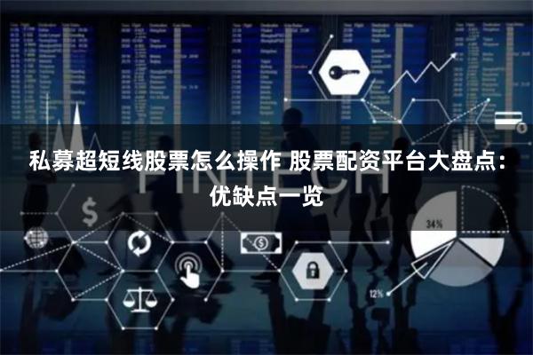 私募超短线股票怎么操作 股票配资平台大盘点：优缺点一览