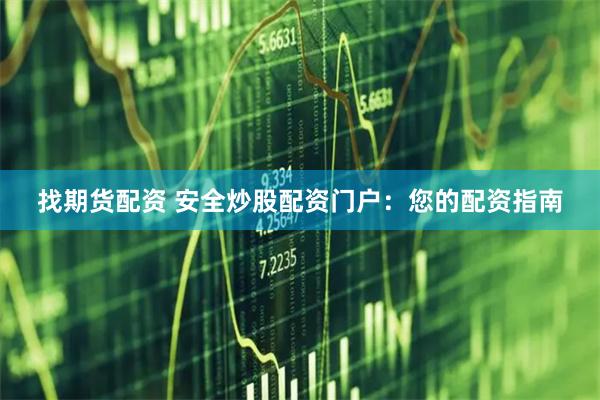 找期货配资 安全炒股配资门户：您的配资指南