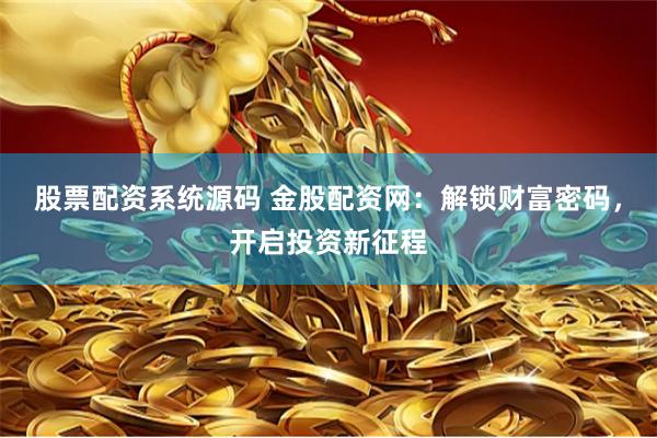 股票配资系统源码 金股配资网：解锁财富密码，开启投资新征程