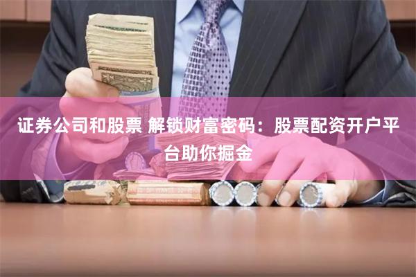 证券公司和股票 解锁财富密码：股票配资开户平台助你掘金
