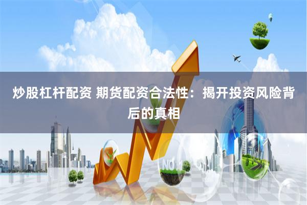 炒股杠杆配资 期货配资合法性:揭开投资风险背后的真相