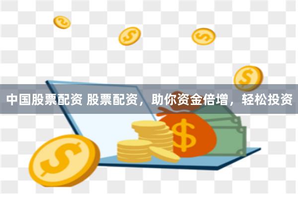 中国股票配资 股票配资,助你资金倍增,轻松投资