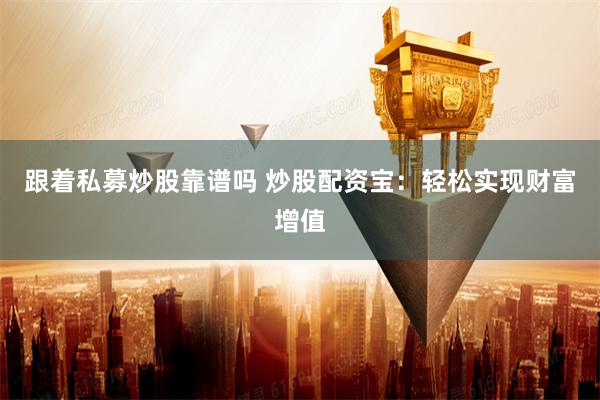 跟着私募炒股靠谱吗 炒股配资宝:轻松实现财富增值