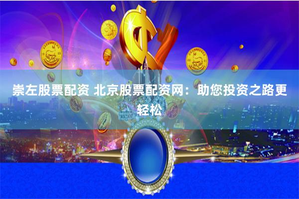 崇左股票配资 北京股票配资网：助您投资之路更轻松