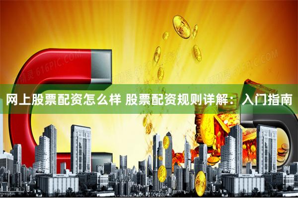 网上股票配资怎么样 股票配资规则详解:入门指南