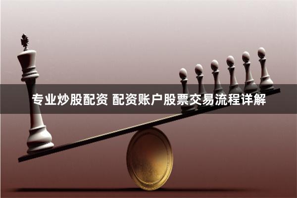 专业炒股配资 配资账户股票交易流程详解