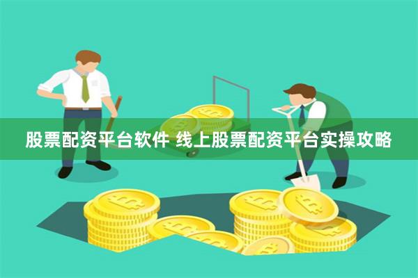 股票配资平台软件 线上股票配资平台实操攻略