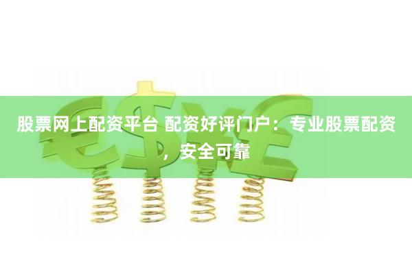 股票网上配资平台 配资好评门户:专业股票配资,安全可靠